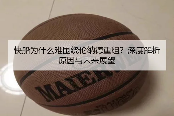 快船为什么难围绕伦纳德重组？深度解析原因与未来展望