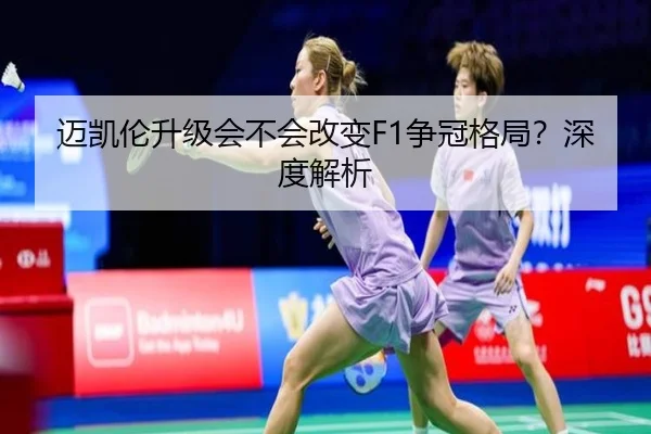 迈凯伦升级会不会改变F1争冠格局？深度解析