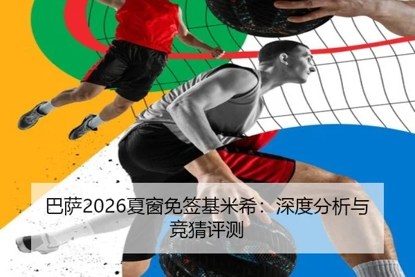 巴萨2026夏窗免签基米希：深度分析与竞猜评测