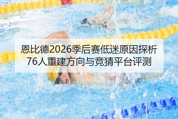 恩比德2026季后赛低迷原因探析 76人重建方向与竞猜平台评测